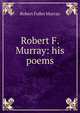 Robert F. Murray: his poems, Robert Fuller Murray 