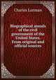 Biographical annals of the civil government of the United States. From original and official sources, Charles Lanman 