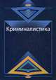 Криминалистика. Курс лекций. Учебное пособие для студентов вузов, обучающихся по специальности "Юриспруденция". Гриф УМЦ "Профессиональный учебник", Павел Федотов, Роберт Адельханян, Давид Аминов 