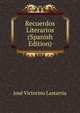 Recuerdos Literarios (Spanish Edition), Jose Victorino Lastarria 