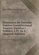 Elementos De Derecho Publico Constitucional Teorico, Positive I Politico. 2 Pt. In 1. (Spanish Edition), Jose Victorino Lastarria 