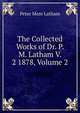 The Collected Works of Dr. P. M. Latham V. 2 1878, Volume 2, Peter Mere Latham 