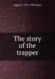 The story of the trapper, Agnes C. 1871-1936 Laut 