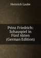 Prinz Friedrich: Schauspiel in Funf Akten (German Edition), Heinrich Laube 