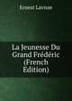La Jeunesse Du Grand Frederic (French Edition), Ernest Lavisse 