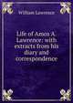 Life of Amos A. Lawrence: with extracts from his diary and correspondence, William Lawrence 
