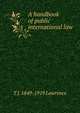 A handbook of public international law, T J. 1849-1919 Lawrence 