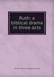 Ruth: a biblical drama in three acts, Annabel [from old catalog] Lawrence 