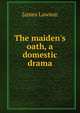 The maiden's oath, a domestic drama, James Lawson 