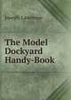 The Model Dockyard Handy-Book, Joseph Lawrence 