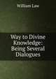 Way to Divine Knowledge: Being Several Dialogues, Law, William 