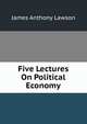 Five Lectures On Political Economy, James Anthony Lawson 