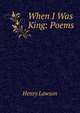 When I Was King: Poems, Henry Lawson 