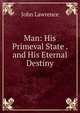 Man: His Primeval State . and His Eternal Destiny, John Lawrence 