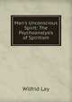 Man's Unconscious Spirit: The Psychoanalysis of Spiritism, Wilfrid Lay 