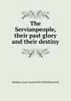 The Servianpeople, their past glory and their destiny, Stephen Lazar Lazarovich-Hrebelianovich 