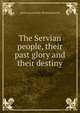 The Servian people, their past glory and their destiny, prince Lazarovich-Hrebelianovich 