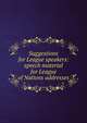 Suggestions for League speakers: speech material for League of Nations addresses, 