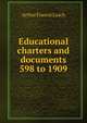 Educational charters and documents 598 to 1909, Arthur Francis Leach 