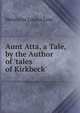 Aunt Atta, a Tale, by the Author of 'tales of Kirkbeck'., Henrietta Louisa Lear 