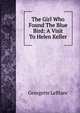 The Girl Who Found The Blue Bird: A Visit To Helen Keller, Georgette LeBlanc 