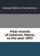 Vital records of Lebanon, Maine, to the year 1892, George Walter Chamberlain 