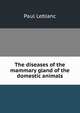 The diseases of the mammary gland of the domestic animals, Paul Leblanc 