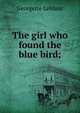 The girl who found the blue bird;, Georgette Leblanc 