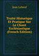 Traite Historique Et Pratique Sur Le Chant Ecclesiastique (French Edition), Jean Lebeuf 
