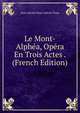 Le Mont-Alphea, Opera En Trois Actes . (French Edition), Jean Antoine Brun Lebrun-Tossa 