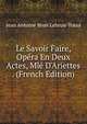 Le Savoir Faire, Op?ra En Deux Actes, Ml? D'Ariettes . (French Edition), Jean Antoine Brun Lebrun-Tossa 