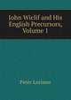 John Wiclif and His English Precursors, Volume 1, Peter Lorimer 