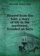 Strayed from the fold: a story of life in the northwest, founded on facts, Minnie Mary Lee 