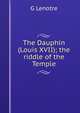 The Dauphin (Louis XVII); the riddle of the Temple, G Lenotre 