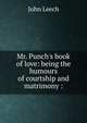 Mr. Punch's book of love: being the humours of courtship and matrimony :, John Leech 
