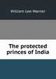 The protected princes of India, William Lee-Warner 