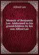 Memoir of Benjamin Lee. Addressed to his grandchildren by his son Alfred Lee, Alfred Lee 