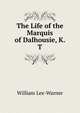 The Life of the Marquis of Dalhousie, K. T., William Lee-Warner 