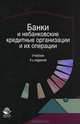 Банки и небанковские кредитные организации и их операции. 4-е изд., перераб. и доп. Учебник. Гриф МО РФ. Гриф УМЦ "Профессиональный учебник". Гриф НИИ образования и науки., Жуков Евгений Федорович 