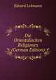 Die Orientalischen Religionen (German Edition), Edvard Lehmann 