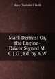 Mark Dennis: Or, the Engine-Driver Signed M.C.J.G., Ed. by A.W, Mary Charlotte J. Leith 