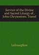 Service of the Divine and Sacred Liturgy of . John Chrysostom. Transl, Leitourgikon 