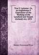 Trye V. Leinster: Or, an Englishman'S Experience of the Working of the Landlord and Tenant (Ireland) Act, 1870, Henry Norwood Trye 