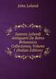 Joannis Lelandi Antiquarii De Rebvs Britannicis Collectanea, Volume 1 (Italian Edition), John Leland 