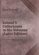 Leland'S Collectanea in Six Volumes (Latin Edition), John Leland 