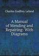 A Manual of Mending and Repairing: With Diagrams, Charles Godfrey Leland 