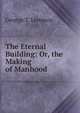 The Eternal Building: Or, the Making of Manhood, George T. Lemmon 