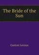 The Bride of the Sun, Gaston Leroux 