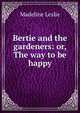 Bertie and the gardeners: or, The way to be happy, Leslie Madeline 
