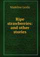 Ripe strawberries: and other stories, Leslie Madeline 